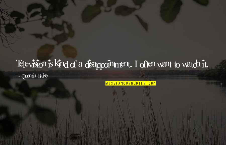Watch Tv Quotes By Quentin Blake: Television is kind of a disappointment. I often