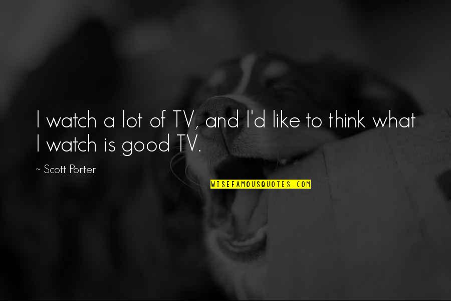 Watch Tv Quotes By Scott Porter: I watch a lot of TV, and I'd