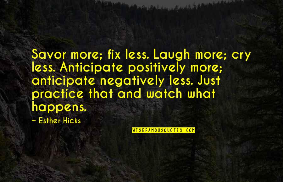 Watch What Happens Quotes By Esther Hicks: Savor more; fix less. Laugh more; cry less. Watch What Happens Quotes By Esther Hicks: Savor more; fix less. Laugh more; cry less.