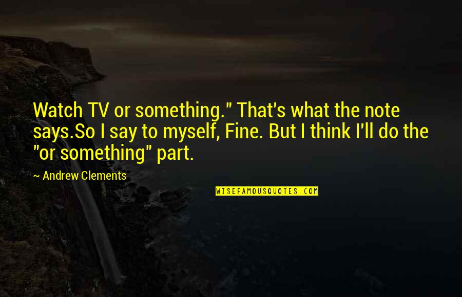 Watch What You Say And Do Quotes By Andrew Clements: Watch TV or something." That's what the note