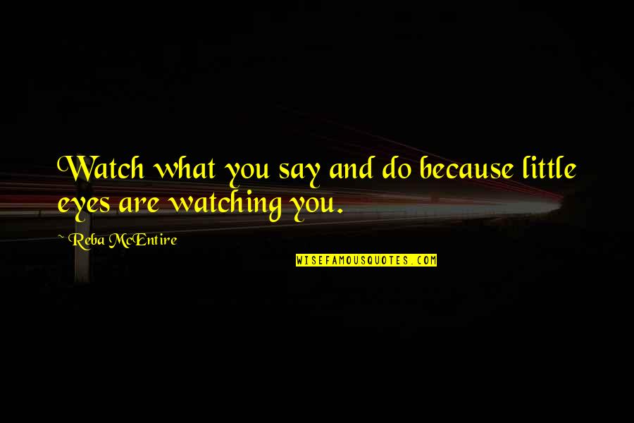 Watch What You Say And Do Quotes By Reba McEntire: Watch what you say and do because little