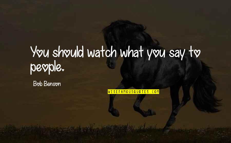 Watch What You Say Quotes By Bob Benson: You should watch what you say to people. Watch What You Say Quotes By Bob Benson: You should watch what you say to people.
