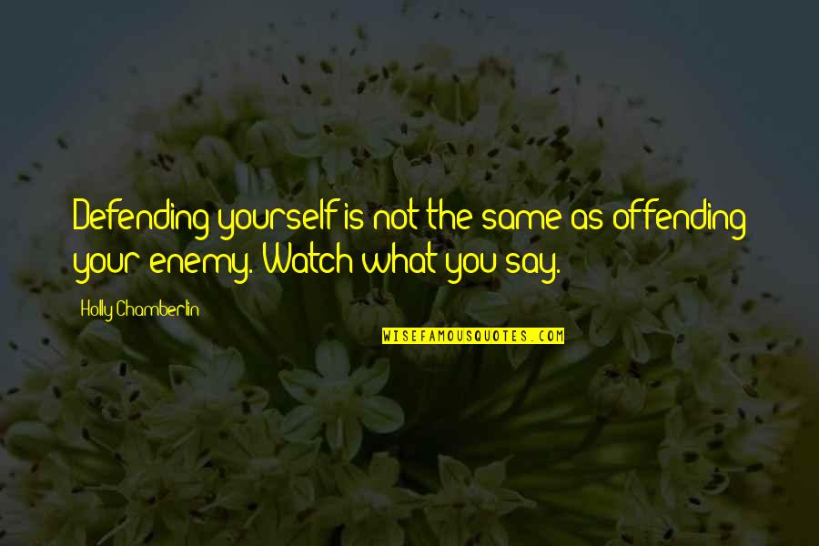 Watch What You Say Quotes By Holly Chamberlin: Defending yourself is not the same as offending