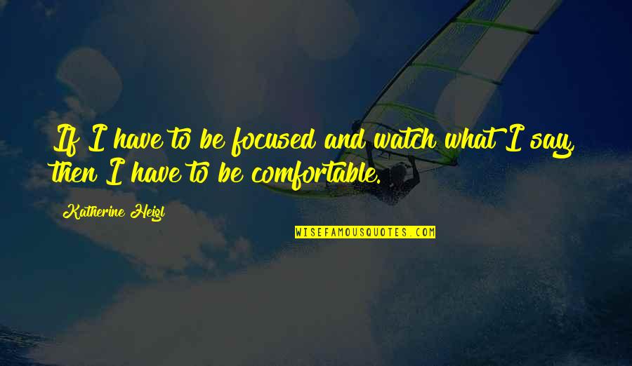 Watch What You Say Quotes By Katherine Heigl: If I have to be focused and watch