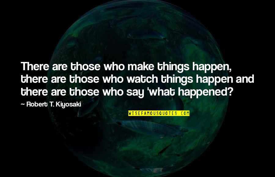 Watch What You Say Quotes By Robert T. Kiyosaki: There are those who make things happen, there Watch What You Say Quotes By Robert T. Kiyosaki: There are those who make things happen, there