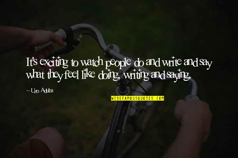 Watch What You Say Quotes By Uzo Aduba: It's exciting to watch people do and write Watch What You Say Quotes By Uzo Aduba: It's exciting to watch people do and write
