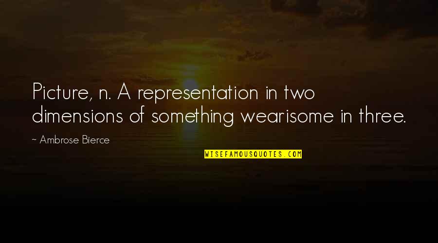 Watch What You Say To Others Quotes By Ambrose Bierce: Picture, n. A representation in two dimensions of