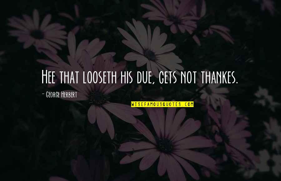 Watch Who You Confide In Quotes By George Herbert: Hee that looseth his due, gets not thankes.