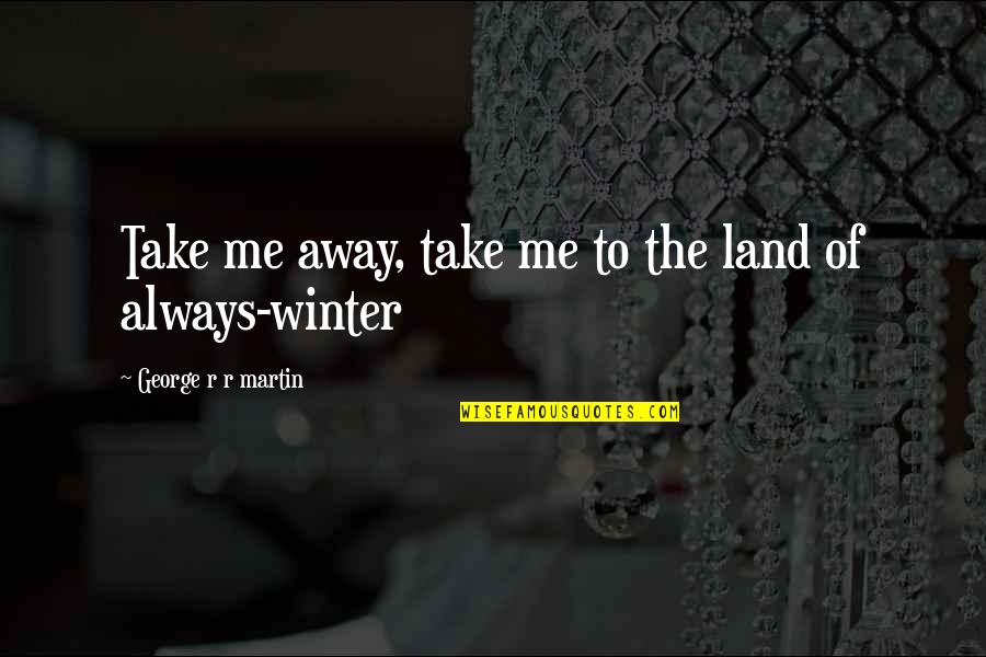 Watch Who You Hang Around Quotes By George R R Martin: Take me away, take me to the land Watch Who You Hang Around Quotes By George R R Martin: Take me away, take me to the land