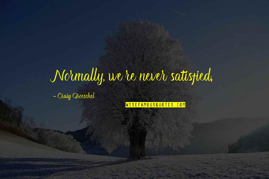 Watch With Glittering Eyes Quote Quotes By Craig Groeschel: Normally, we're never satisfied. Watch With Glittering Eyes Quote Quotes By Craig Groeschel: Normally, we're never satisfied.