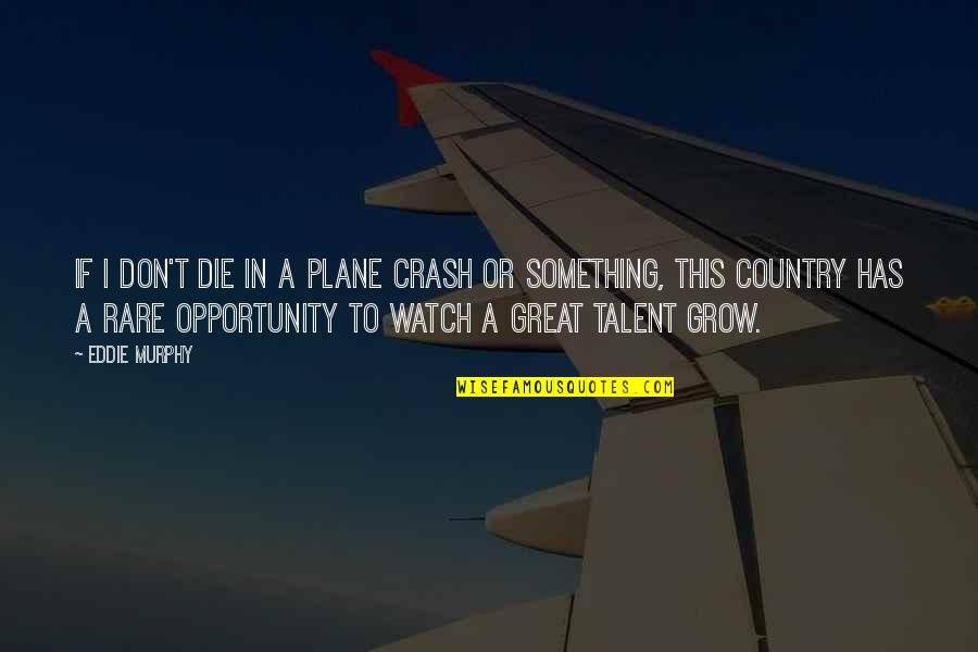 Watch You Grow Quotes By Eddie Murphy: If I don't die in a plane crash Watch You Grow Quotes By Eddie Murphy: If I don't die in a plane crash
