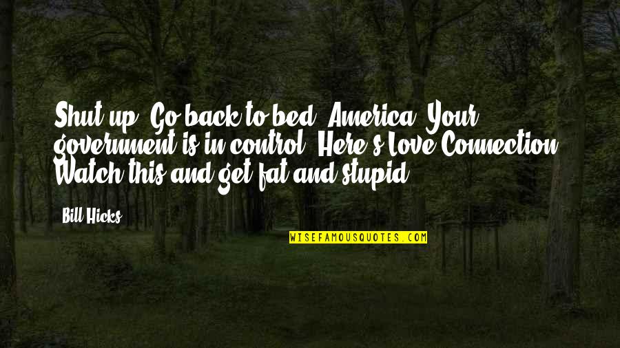 Watch Your Back Quotes By Bill Hicks: Shut up! Go back to bed, America. Your