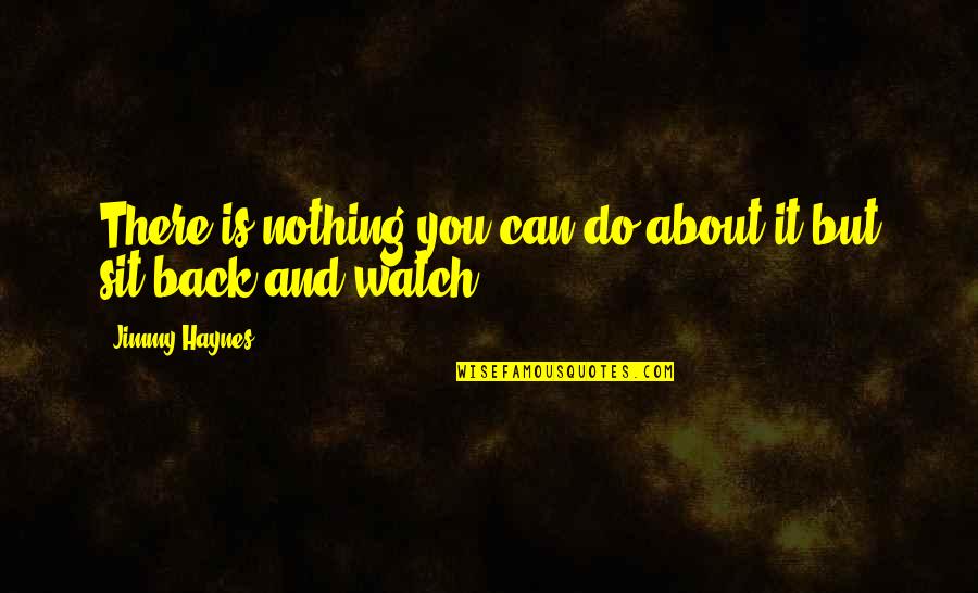 Watch Your Back Quotes By Jimmy Haynes: There is nothing you can do about it