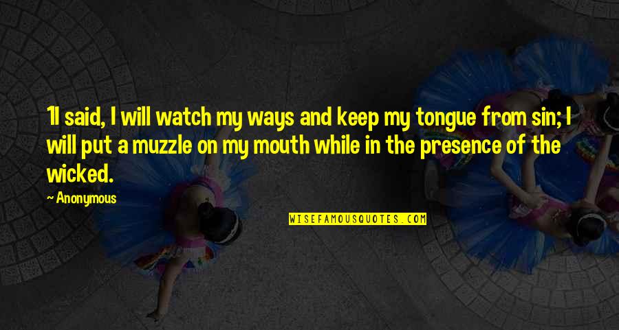 Watch Your Mouth Quotes By Anonymous: 1I said, I will watch my ways and