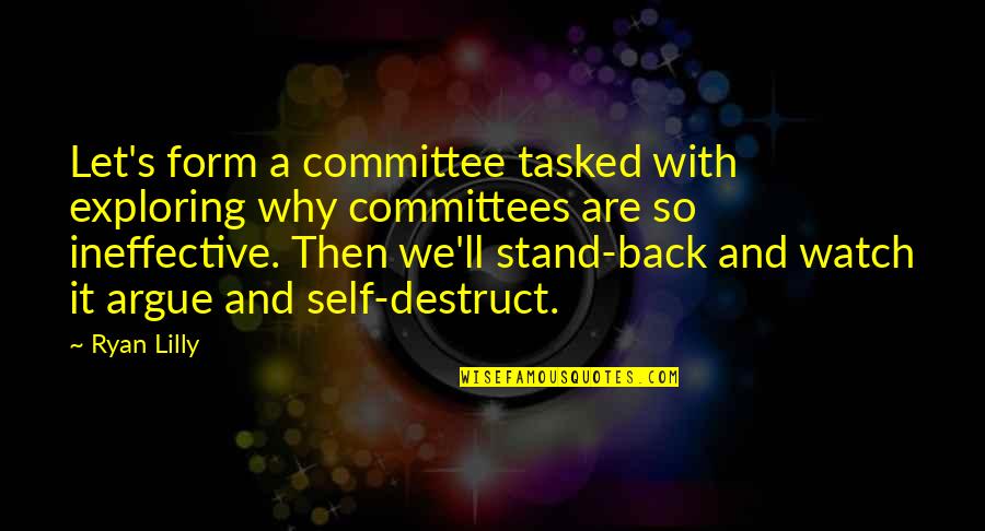 Watch Your Own Back Quotes By Ryan Lilly: Let's form a committee tasked with exploring why