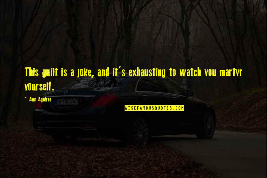 Watch Yourself Quotes By Ann Aguirre: This guilt is a joke, and it's exhausting