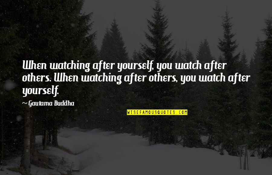 Watch Yourself Quotes By Gautama Buddha: When watching after yourself, you watch after others.