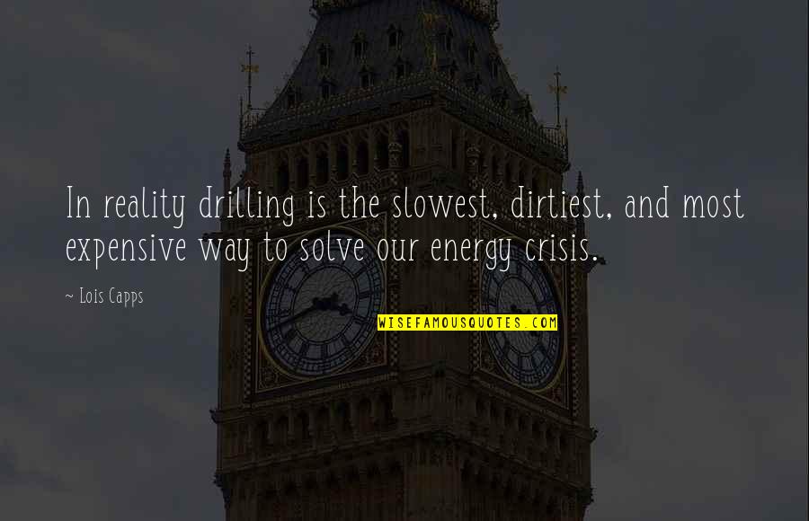 Watchaplay Quotes By Lois Capps: In reality drilling is the slowest, dirtiest, and