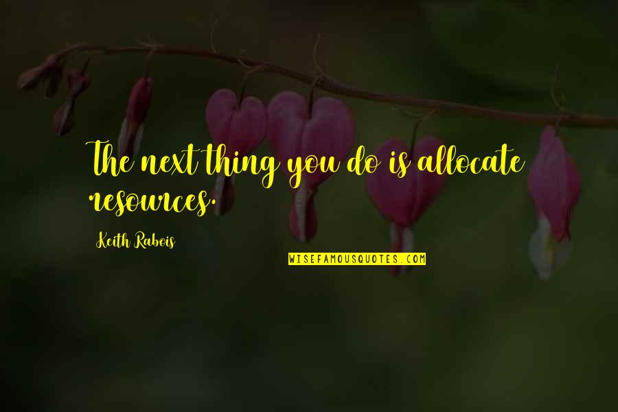 Watchara Muay Quotes By Keith Rabois: The next thing you do is allocate resources. Watchara Muay Quotes By Keith Rabois: The next thing you do is allocate resources.