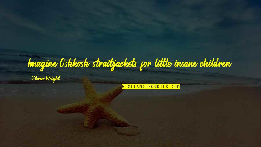 Watchara Wittaya Quotes By Steven Wright: Imagine Oshkosh straitjackets for little insane children.