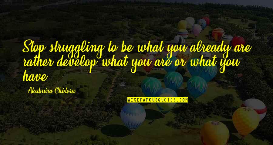 Watcharapan Quotes By Akubuiro Chidera: Stop struggling to be what you already are