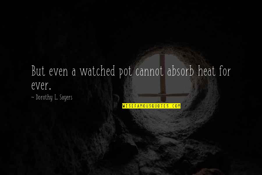 Watched Pot Quotes By Dorothy L. Sayers: But even a watched pot cannot absorb heat