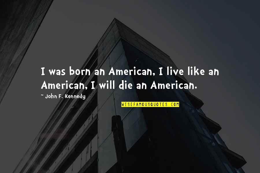 Watchee Lodge Quotes By John F. Kennedy: I was born an American, I live like Watchee Lodge Quotes By John F. Kennedy: I was born an American, I live like