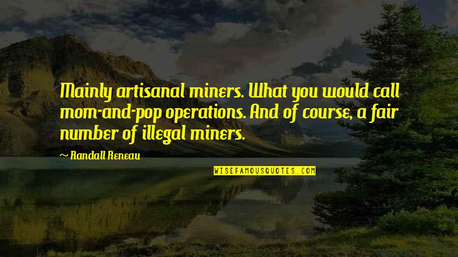 Watchee Lodge Quotes By Randall Reneau: Mainly artisanal miners. What you would call mom-and-pop Watchee Lodge Quotes By Randall Reneau: Mainly artisanal miners. What you would call mom-and-pop