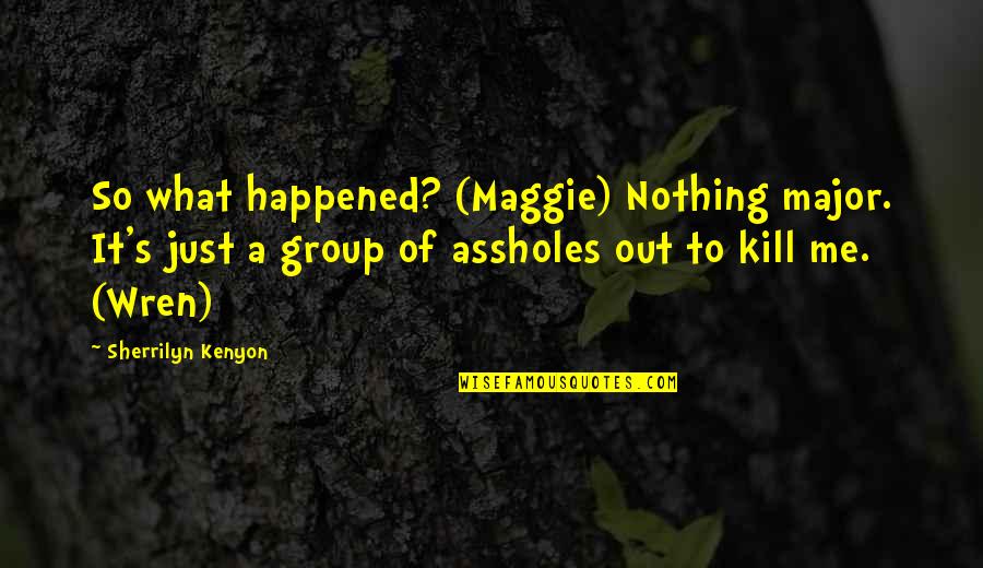 Watchery Quotes By Sherrilyn Kenyon: So what happened? (Maggie) Nothing major. It's just