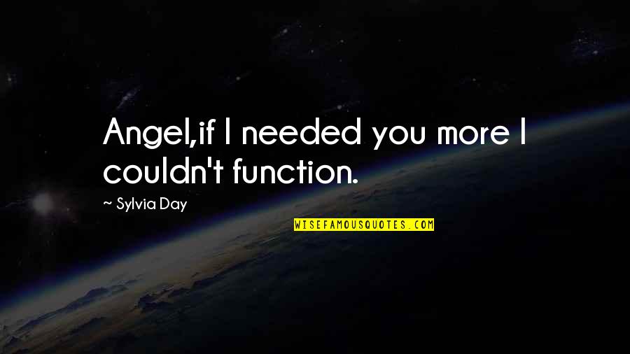 Watchery Quotes By Sylvia Day: Angel,if I needed you more I couldn't function.