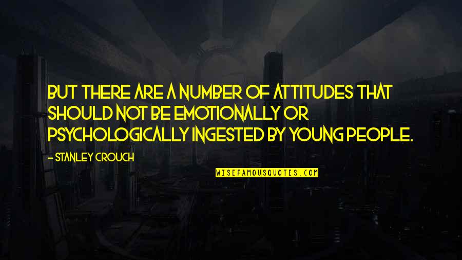 Watching A Child Grow Quotes By Stanley Crouch: But there are a number of attitudes that Watching A Child Grow Quotes By Stanley Crouch: But there are a number of attitudes that