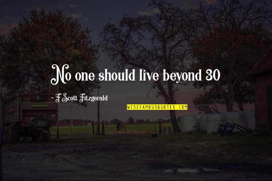 Watching A Train Wreck Quotes By F Scott Fitzgerald: No one should live beyond 30 Watching A Train Wreck Quotes By F Scott Fitzgerald: No one should live beyond 30