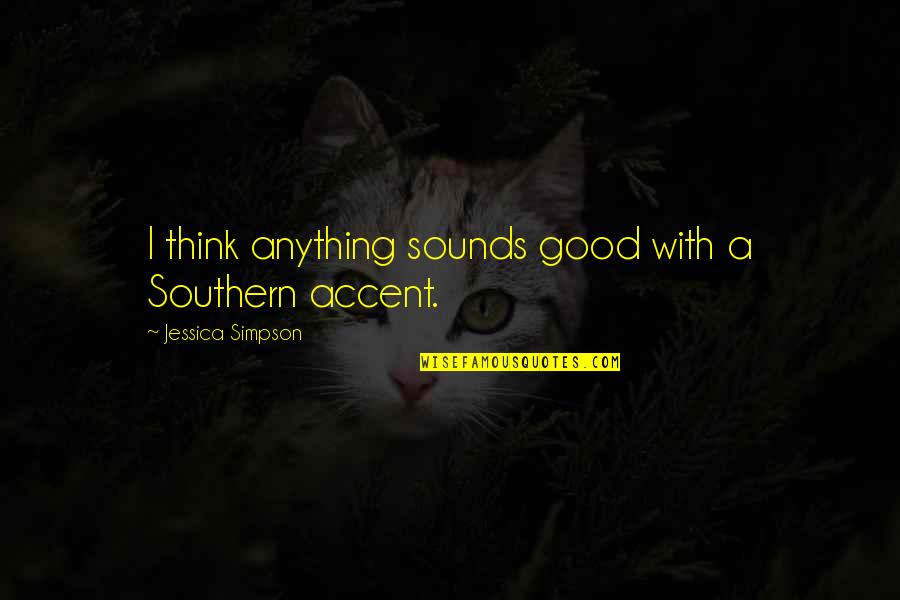 Watching A Trainwreck Quotes By Jessica Simpson: I think anything sounds good with a Southern