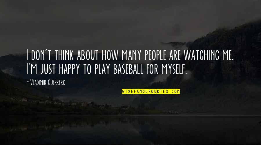 Watching Baseball Quotes By Vladimir Guerrero: I don't think about how many people are