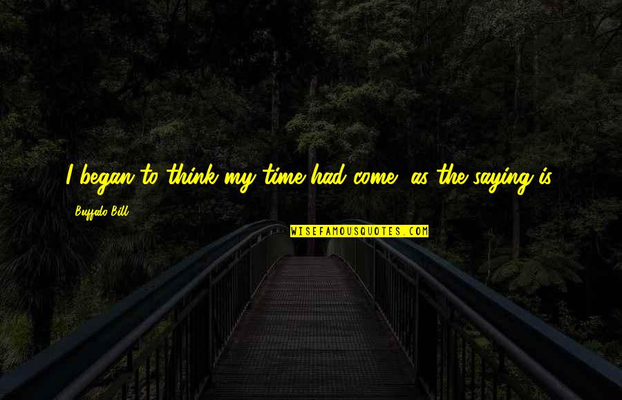 Watching Birds Quotes By Buffalo Bill: I began to think my time had come, Watching Birds Quotes By Buffalo Bill: I began to think my time had come,