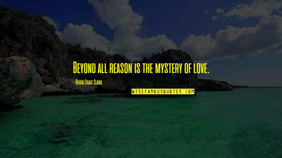 Watching Good Movies Quotes By Robin Craig Clark: Beyond all reason is the mystery of love.