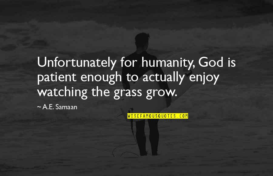 Watching Grass Grow Quotes By A.E. Samaan: Unfortunately for humanity, God is patient enough to