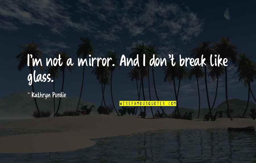 Watching Her Walk Away Quotes By Kathryn Purdie: I'm not a mirror. And I don't break