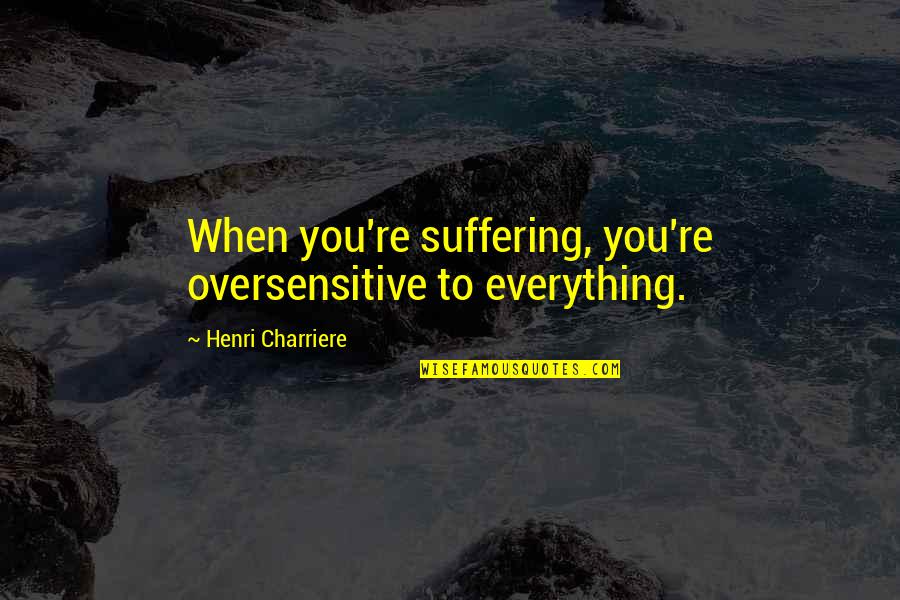 Watching Him Sleep Quotes By Henri Charriere: When you're suffering, you're oversensitive to everything.