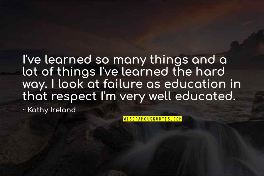 Watching Karma Unfold Quotes By Kathy Ireland: I've learned so many things and a lot