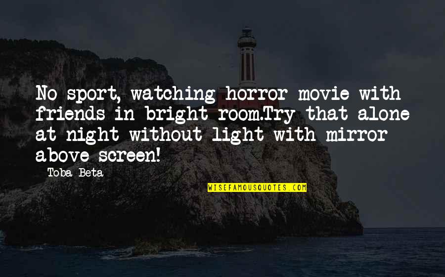 Watching Out For Your Friends Quotes By Toba Beta: No sport, watching horror movie with friends in Watching Out For Your Friends Quotes By Toba Beta: No sport, watching horror movie with friends in
