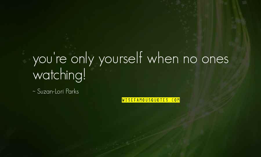 Watching Out For Yourself Quotes By Suzan-Lori Parks: you're only yourself when no ones watching!