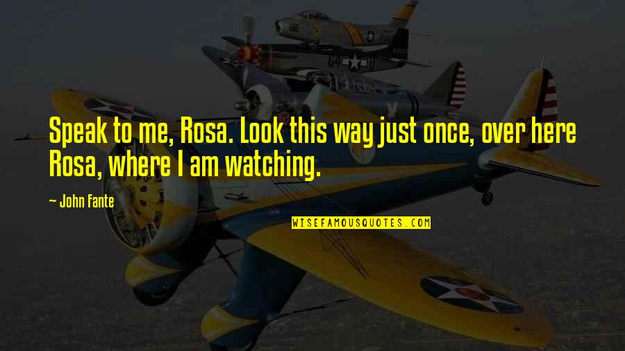 Watching Over Me Quotes By John Fante: Speak to me, Rosa. Look this way just