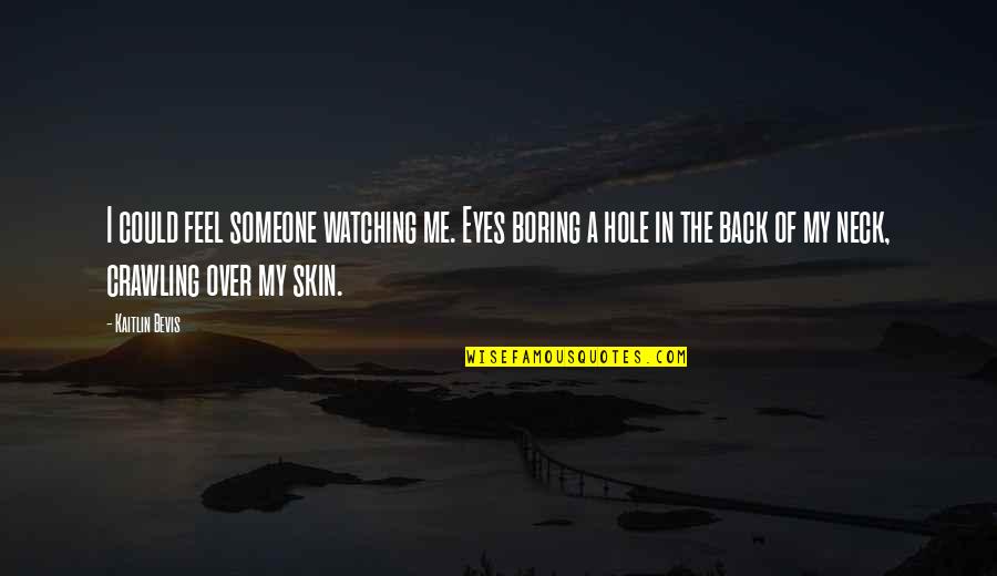 Watching Over Someone Quotes By Kaitlin Bevis: I could feel someone watching me. Eyes boring Watching Over Someone Quotes By Kaitlin Bevis: I could feel someone watching me. Eyes boring