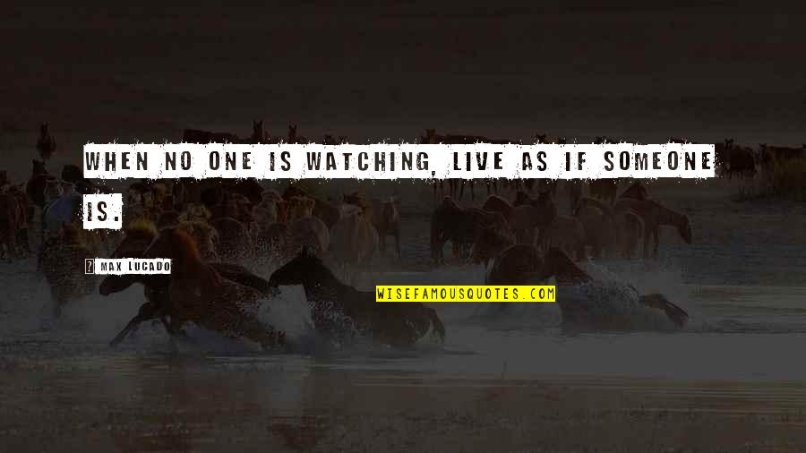 Watching Over Someone Quotes By Max Lucado: When no one is watching, live as if Watching Over Someone Quotes By Max Lucado: When no one is watching, live as if