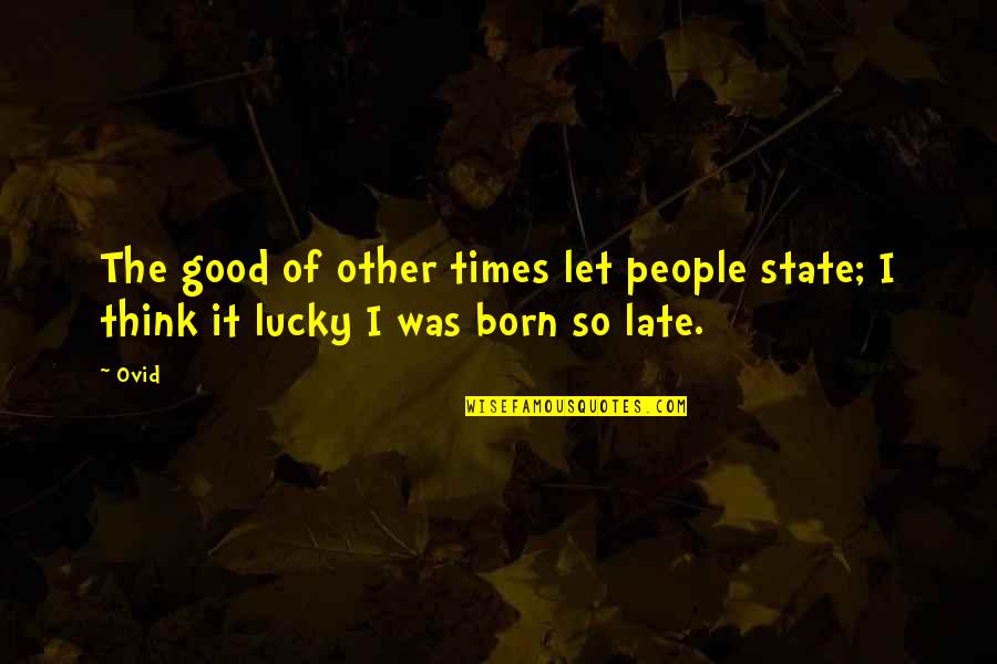 Watching Over You Poems Quotes By Ovid: The good of other times let people state;
