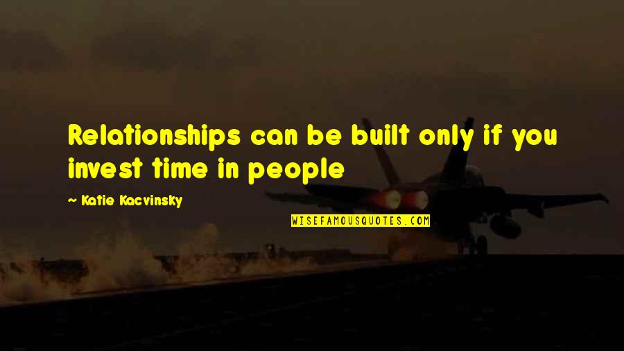 Watching People's Actions Quotes By Katie Kacvinsky: Relationships can be built only if you invest