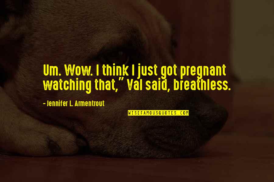 Watching Quotes By Jennifer L. Armentrout: Um. Wow. I think I just got pregnant Watching Quotes By Jennifer L. Armentrout: Um. Wow. I think I just got pregnant