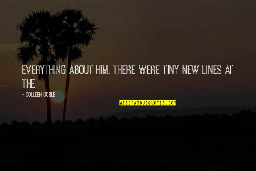 Watching Someone Grow Up Quotes By Colleen Coble: Everything about him. There were tiny new lines Watching Someone Grow Up Quotes By Colleen Coble: Everything about him. There were tiny new lines