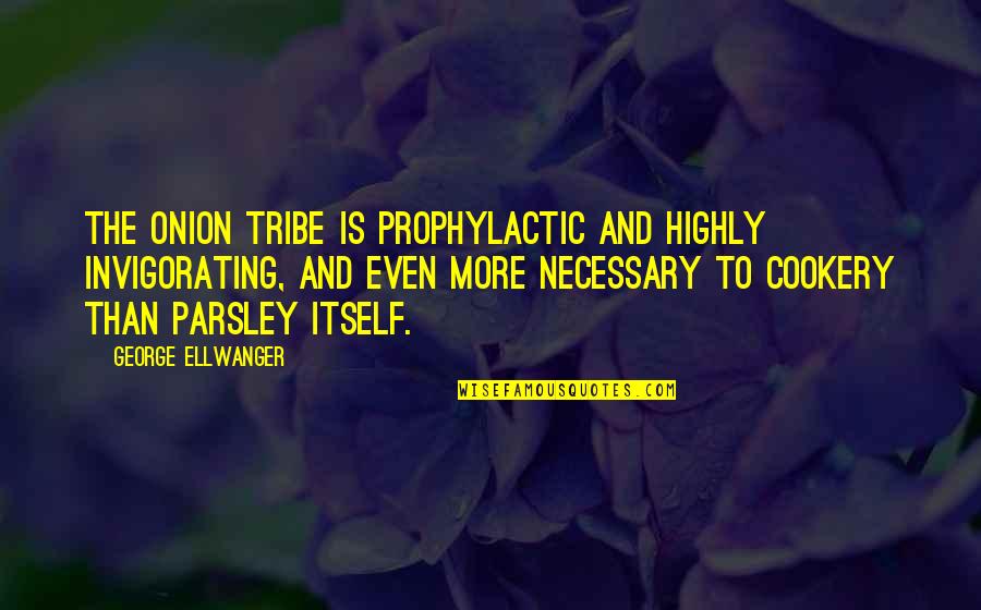Watching Someone You Love Love Someone Else Quotes By George Ellwanger: The onion tribe is prophylactic and highly invigorating,